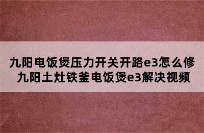 九阳电饭煲压力开关开路e3怎么修 九阳土灶铁釜电饭煲e3解决视频